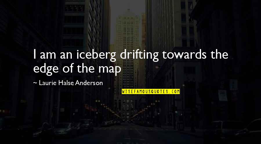Halse Quotes By Laurie Halse Anderson: I am an iceberg drifting towards the edge Halse Quotes By Laurie Halse Anderson: I am an iceberg drifting towards the edge
