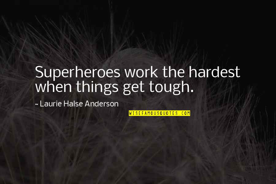 Halse Quotes By Laurie Halse Anderson: Superheroes work the hardest when things get tough. Halse Quotes By Laurie Halse Anderson: Superheroes work the hardest when things get tough.