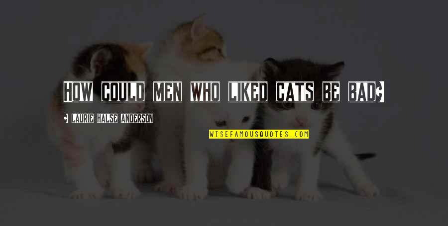 Halse Quotes By Laurie Halse Anderson: How could men who liked cats be bad? Halse Quotes By Laurie Halse Anderson: How could men who liked cats be bad?