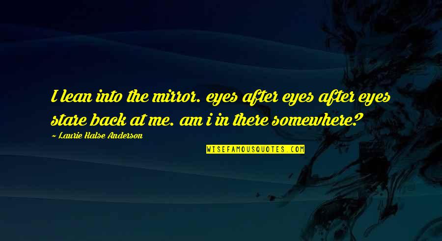 Halse Quotes By Laurie Halse Anderson: I lean into the mirror. eyes after eyes Halse Quotes By Laurie Halse Anderson: I lean into the mirror. eyes after eyes