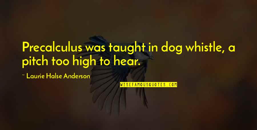 Halse Quotes By Laurie Halse Anderson: Precalculus was taught in dog whistle, a pitch Halse Quotes By Laurie Halse Anderson: Precalculus was taught in dog whistle, a pitch