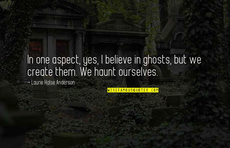 Halse Quotes By Laurie Halse Anderson: In one aspect, yes, I believe in ghosts, Halse Quotes By Laurie Halse Anderson: In one aspect, yes, I believe in ghosts,