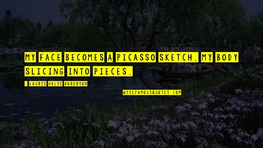 Halse Quotes By Laurie Halse Anderson: My face becomes a Picasso sketch, my body Halse Quotes By Laurie Halse Anderson: My face becomes a Picasso sketch, my body