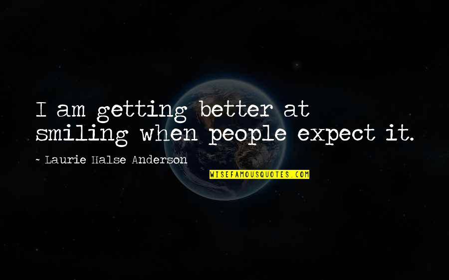 Halse Quotes By Laurie Halse Anderson: I am getting better at smiling when people Halse Quotes By Laurie Halse Anderson: I am getting better at smiling when people