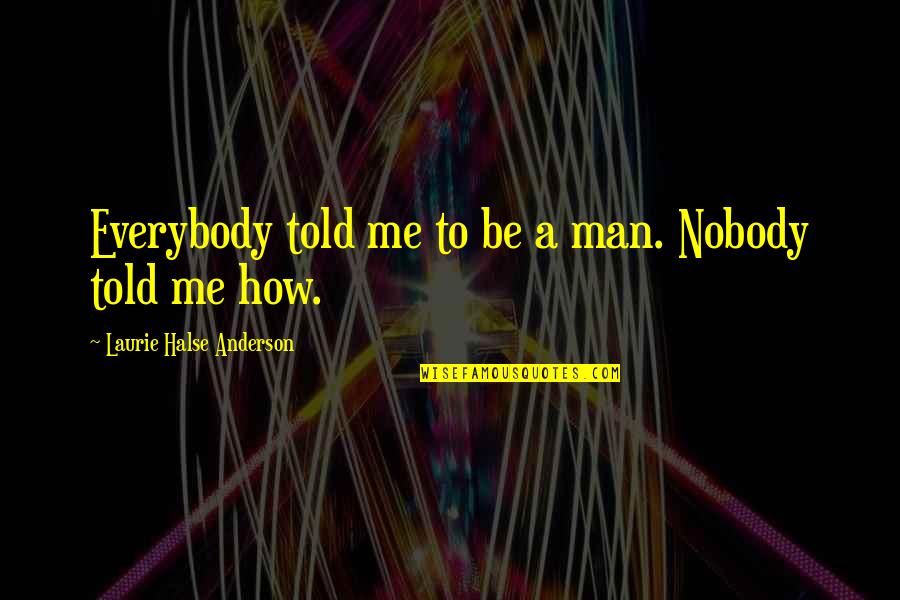 Halse Quotes By Laurie Halse Anderson: Everybody told me to be a man. Nobody Halse Quotes By Laurie Halse Anderson: Everybody told me to be a man. Nobody