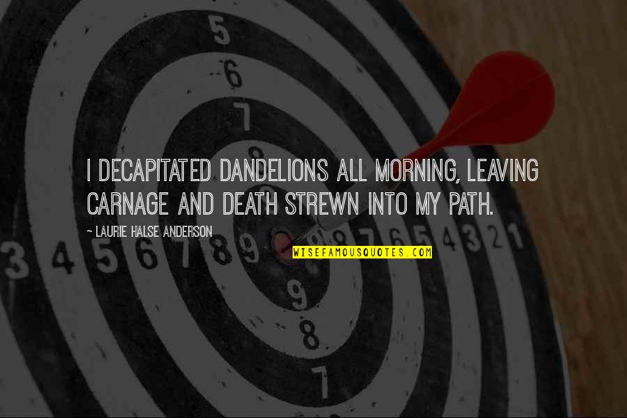 Halse Quotes By Laurie Halse Anderson: I decapitated dandelions all morning, leaving carnage and Halse Quotes By Laurie Halse Anderson: I decapitated dandelions all morning, leaving carnage and