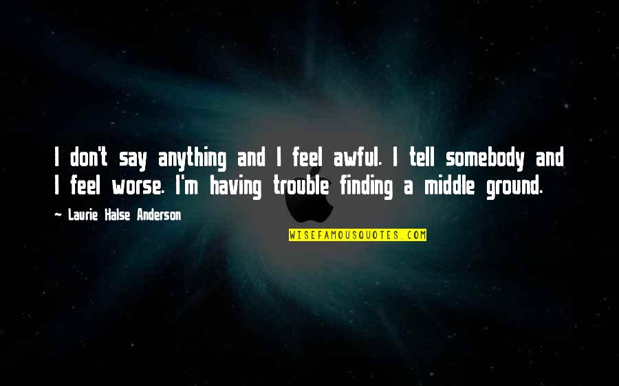 Halse Quotes By Laurie Halse Anderson: I don't say anything and I feel awful. Halse Quotes By Laurie Halse Anderson: I don't say anything and I feel awful.
