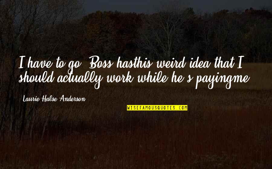 Halse Quotes By Laurie Halse Anderson: I have to go. Boss hasthis weird idea Halse Quotes By Laurie Halse Anderson: I have to go. Boss hasthis weird idea
