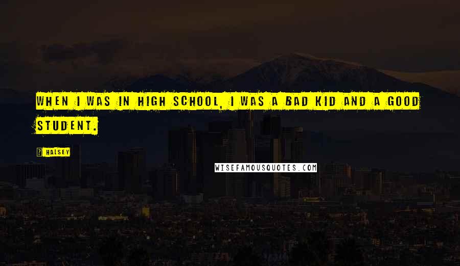 Halsey quotes: When I was in high school, I was a bad kid and a good student.