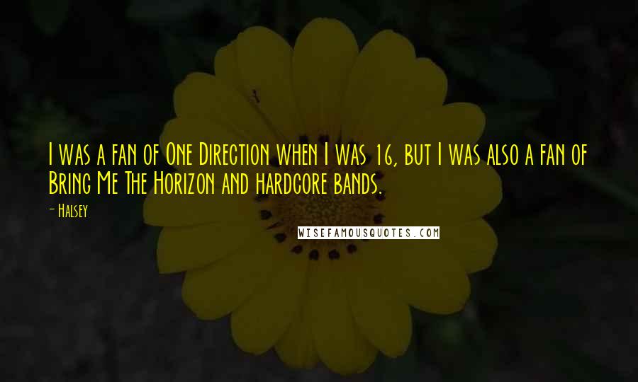 Halsey quotes: I was a fan of One Direction when I was 16, but I was also a fan of Bring Me The Horizon and hardcore bands. Halsey quotes: I was a fan of One Direction when I was 16, but I was also a fan of Bring Me The Horizon and hardcore bands.