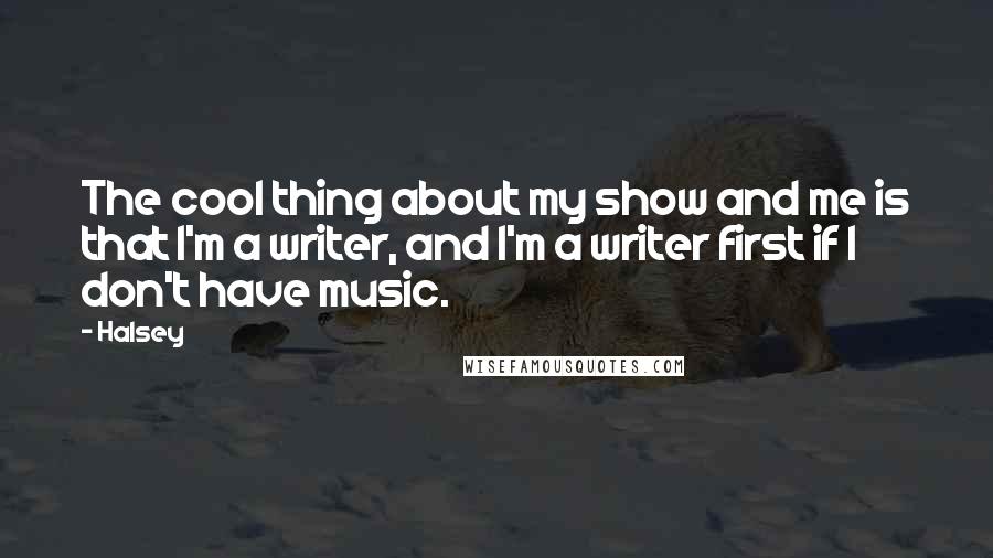 Halsey quotes: The cool thing about my show and me is that I'm a writer, and I'm a writer first if I don't have music. Halsey quotes: The cool thing about my show and me is that I'm a writer, and I'm a writer first if I don't have music.