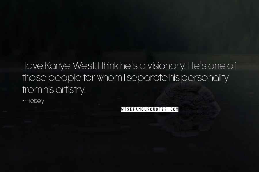 Halsey quotes: I love Kanye West. I think he's a visionary. He's one of those people for whom I separate his personality from his artistry. Halsey quotes: I love Kanye West. I think he's a visionary. He's one of those people for whom I separate his personality from his artistry.