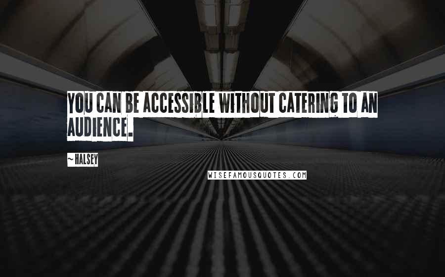 Halsey quotes: You can be accessible without catering to an audience.