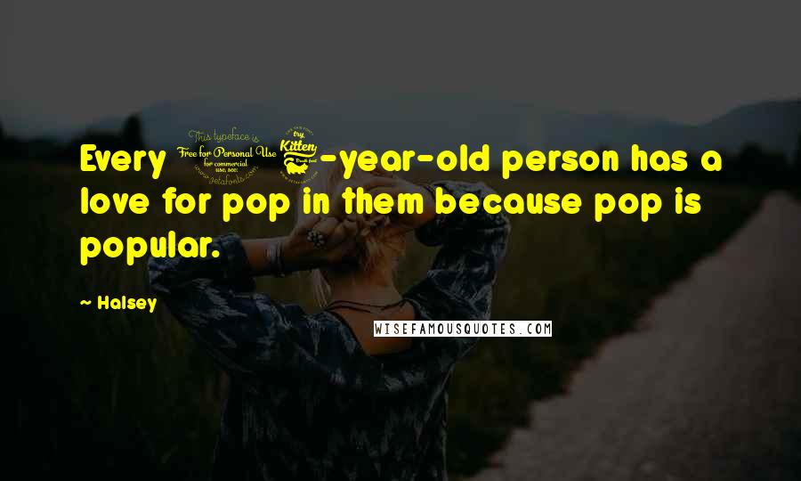 Halsey quotes: Every 16-year-old person has a love for pop in them because pop is popular.