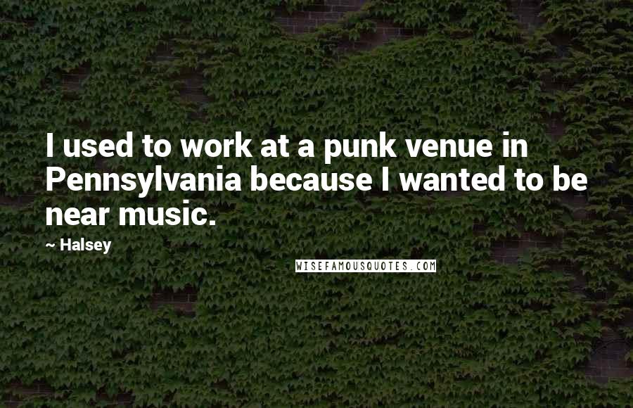 Halsey quotes: I used to work at a punk venue in Pennsylvania because I wanted to be near music.