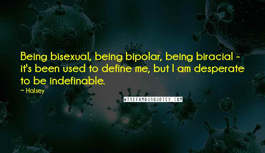 Halsey quotes: Being bisexual, being bipolar, being biracial - it's been used to define me, but I am desperate to be indefinable. Halsey quotes: Being bisexual, being bipolar, being biracial - it's been used to define me, but I am desperate to be indefinable.
