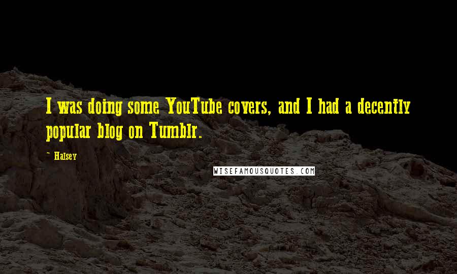 Halsey quotes: I was doing some YouTube covers, and I had a decently popular blog on Tumblr.