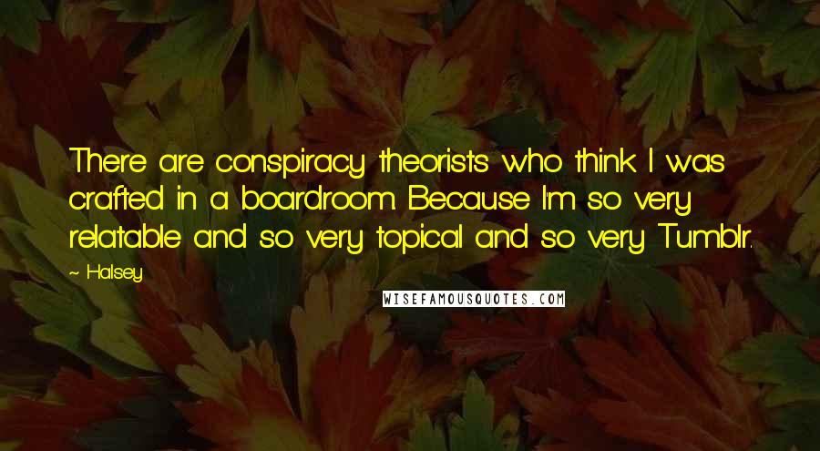 Halsey quotes: There are conspiracy theorists who think I was crafted in a boardroom. Because I'm so very relatable and so very topical and so very Tumblr.