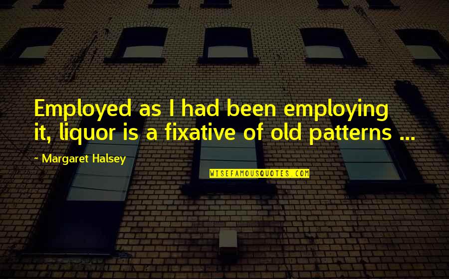 Halsey Quotes By Margaret Halsey: Employed as I had been employing it, liquor