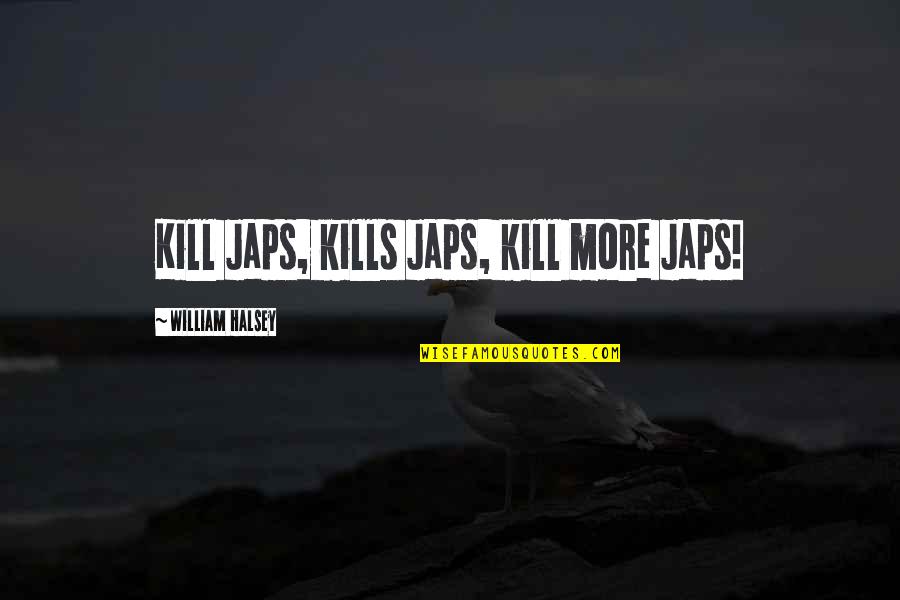 Halsey Quotes By William Halsey: Kill Japs, kills Japs, kill more Japs! Halsey Quotes By William Halsey: Kill Japs, kills Japs, kill more Japs!