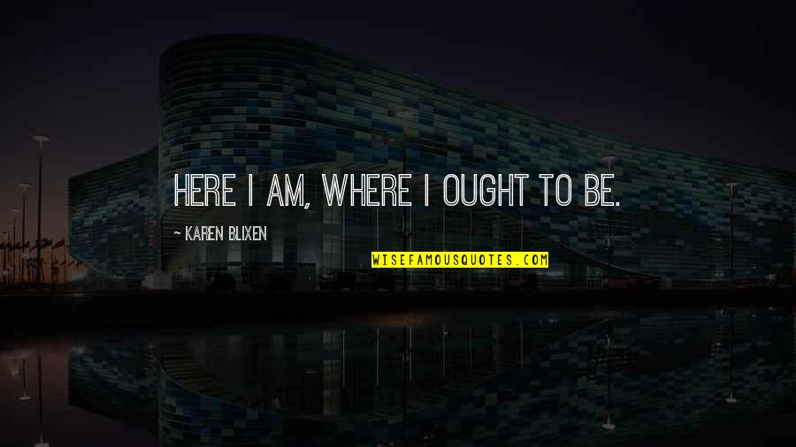 Halstead Surgeon Quotes By Karen Blixen: Here I am, where I ought to be.