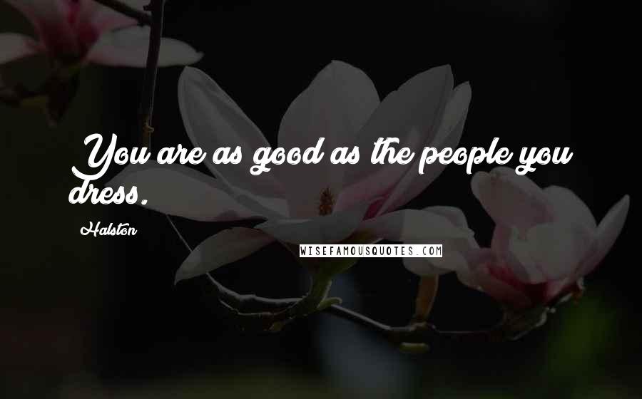 Halston quotes: You are as good as the people you dress.