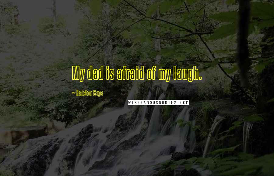Halston Sage quotes: My dad is afraid of my laugh. Halston Sage quotes: My dad is afraid of my laugh.