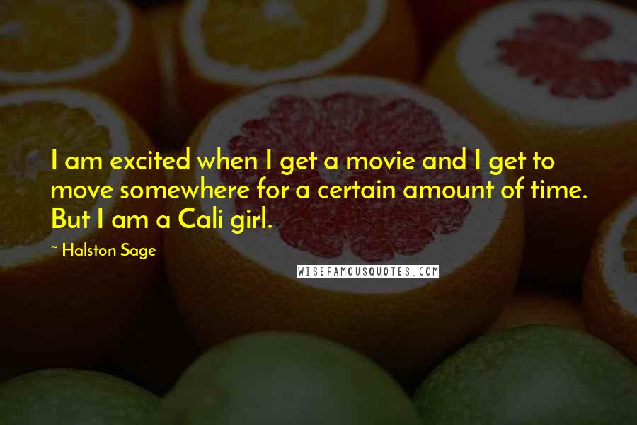 Halston Sage quotes: I am excited when I get a movie and I get to move somewhere for a certain amount of time. But I am a Cali girl. Halston Sage quotes: I am excited when I get a movie and I get to move somewhere for a certain amount of time. But I am a Cali girl.