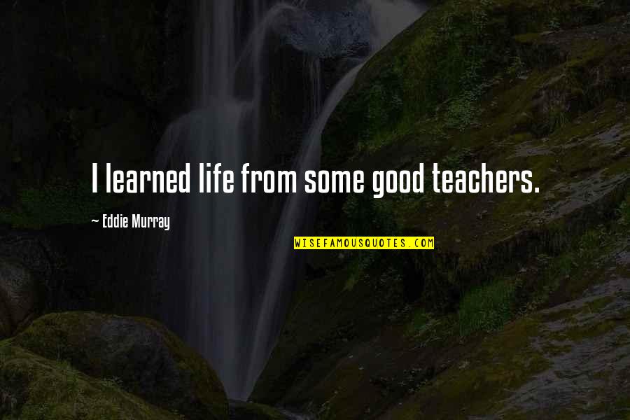 Haltamti Quotes By Eddie Murray: I learned life from some good teachers. Haltamti Quotes By Eddie Murray: I learned life from some good teachers.