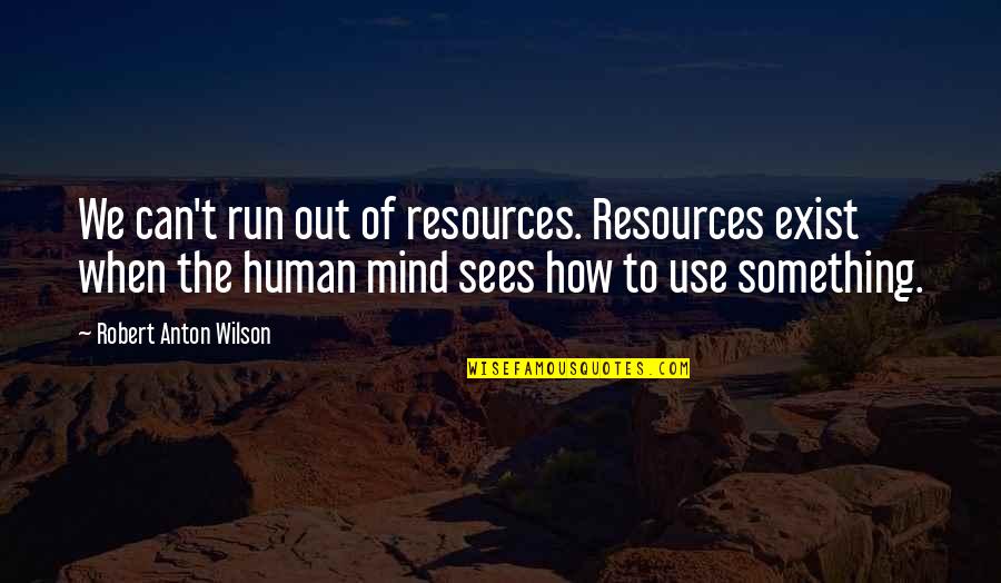 Halters And Lead Quotes By Robert Anton Wilson: We can't run out of resources. Resources exist