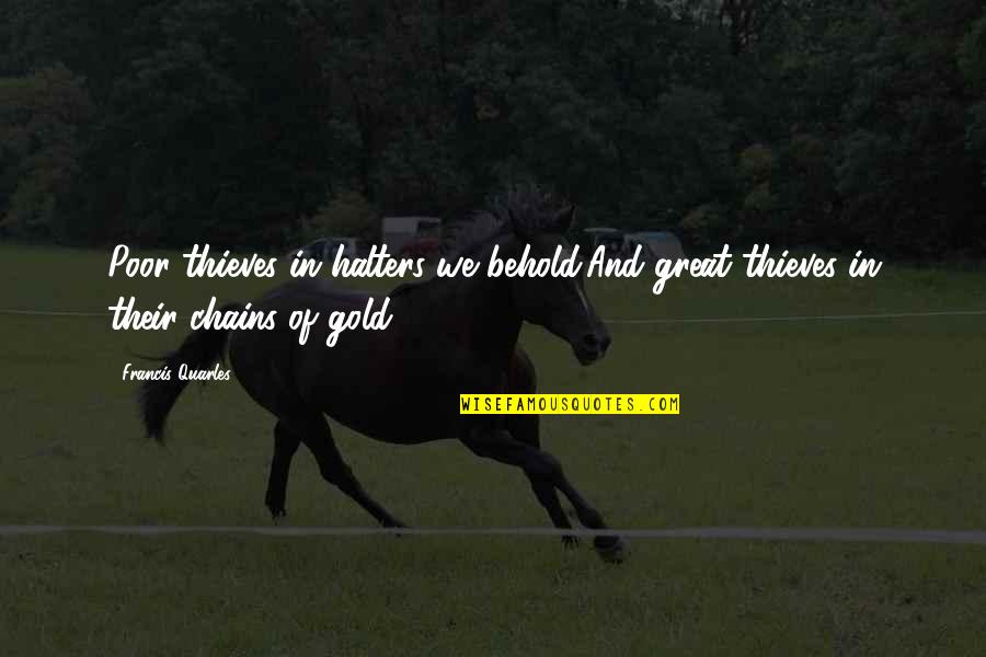 Halters Quotes By Francis Quarles: Poor thieves in halters we behold;And great thieves