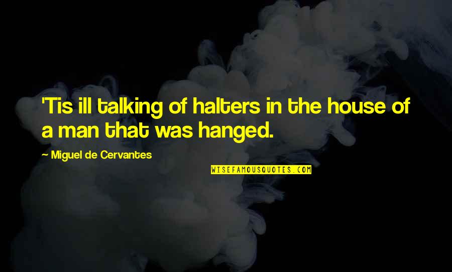 Halters Quotes By Miguel De Cervantes: 'Tis ill talking of halters in the house