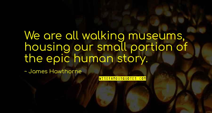 Halteth Quotes By James Hawthorne: We are all walking museums, housing our small