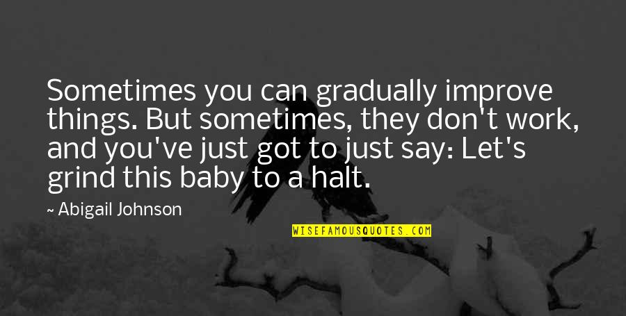 Halt's Quotes By Abigail Johnson: Sometimes you can gradually improve things. But sometimes,