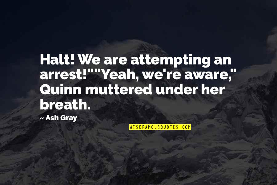 Halt's Quotes By Ash Gray: Halt! We are attempting an arrest!""Yeah, we're aware,"