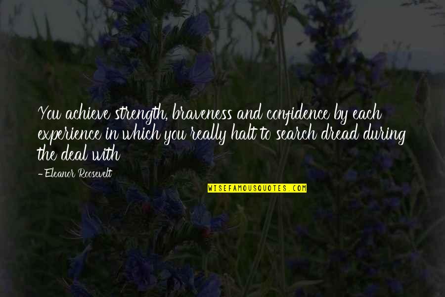 Halt's Quotes By Eleanor Roosevelt: You achieve strength, braveness and confidence by each