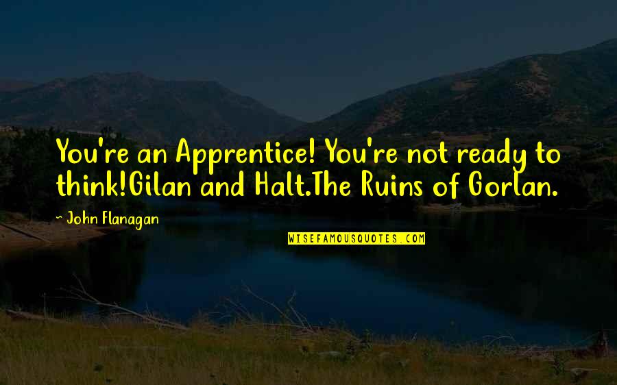Halt's Quotes By John Flanagan: You're an Apprentice! You're not ready to think!Gilan
