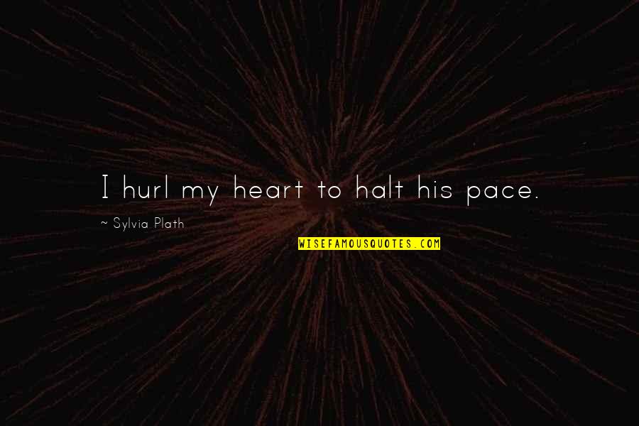 Halt's Quotes By Sylvia Plath: I hurl my heart to halt his pace.