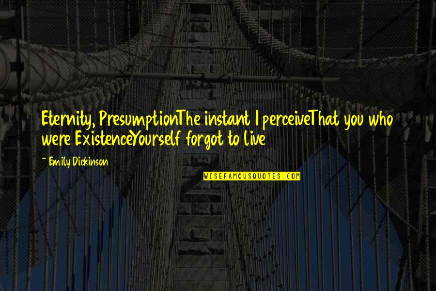Halu Ky Quotes By Emily Dickinson: Eternity, PresumptionThe instant I perceiveThat you who were