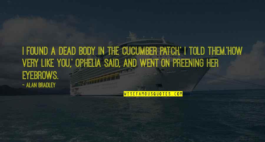 Halujahua Quotes By Alan Bradley: I found a dead body in the cucumber Halujahua Quotes By Alan Bradley: I found a dead body in the cucumber