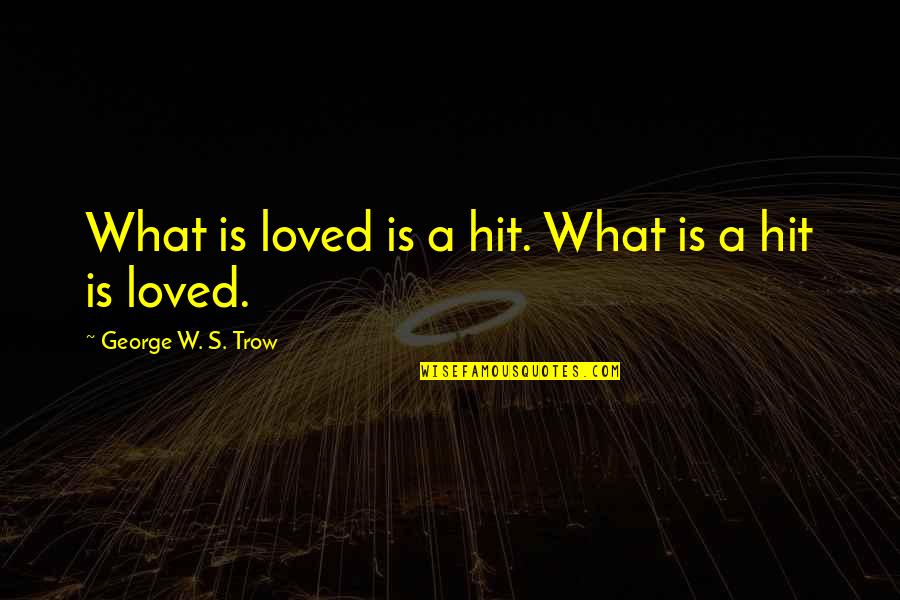 Halujahua Quotes By George W. S. Trow: What is loved is a hit. What is
