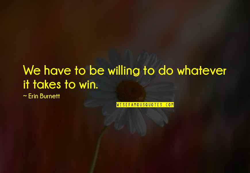Halushka Egg Quotes By Erin Burnett: We have to be willing to do whatever Halushka Egg Quotes By Erin Burnett: We have to be willing to do whatever