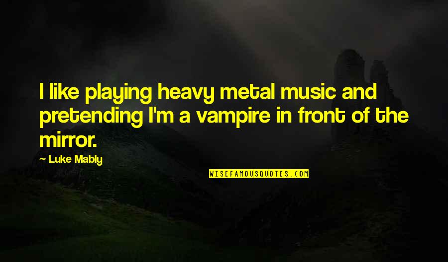 Halushka Egg Quotes By Luke Mably: I like playing heavy metal music and pretending