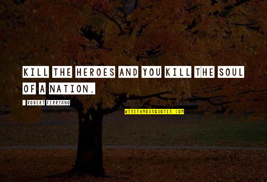 Halushka Egg Quotes By Robert Ferrigno: Kill the heroes and you kill the soul Halushka Egg Quotes By Robert Ferrigno: Kill the heroes and you kill the soul