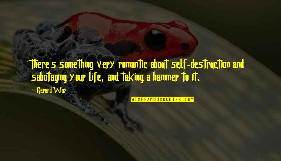 Halutzim Quotes By Gerard Way: There's something very romantic about self-destruction and sabotaging