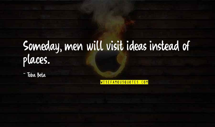 Halvard Gloves Quotes By Toba Beta: Someday, men will visit ideas instead of places.