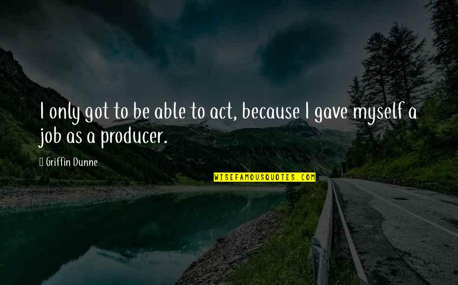Halvard Mabire Quotes By Griffin Dunne: I only got to be able to act,