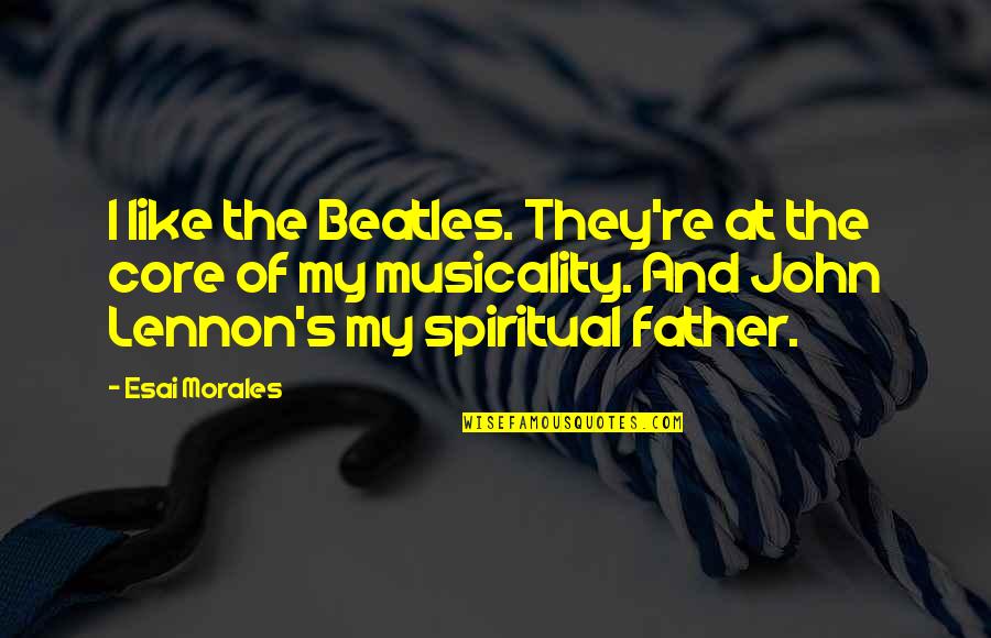 Halvarsson Quotes By Esai Morales: I like the Beatles. They're at the core