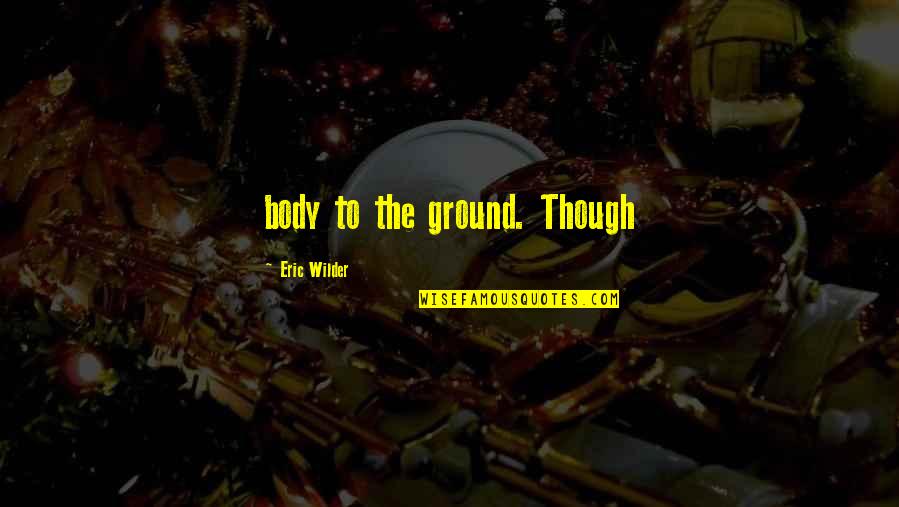 Halvarth Quotes By Eric Wilder: body to the ground. Though