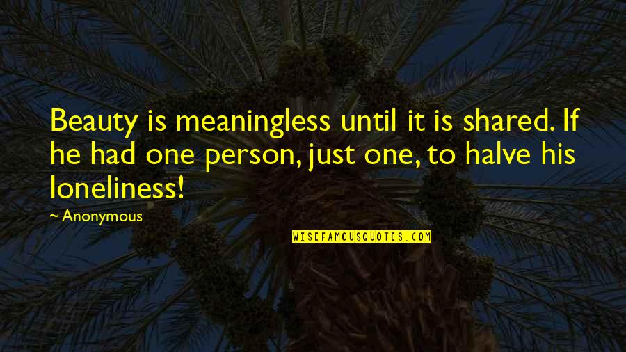 Halve Quotes By Anonymous: Beauty is meaningless until it is shared. If